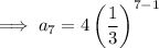 \implies a_7=4\left(\dfrac13\right)^{7-1}