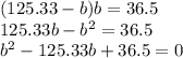 (125.33-b)b=36.5\\125.33b-b^2=36.5\\b^2-125.33b+36.5=0