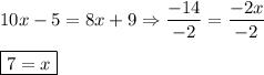 \displaystyle 10x - 5 = 8x + 9 \Rightarrow \frac{-14}{-2} = \frac{-2x}{-2} \\ \\ \boxed{7 = x}