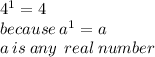 {4}^{1}  = 4 \\ because \:  {a}^{1}  = a  \\ \: a \: is \: any \: \: real \: number