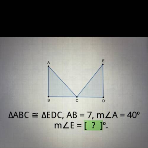 AABC = AEDC, AB = 7, mZA = 40°
mZE = [ ? ]'.