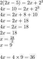 2(2x - 5) = 2 x+  {2}^{3}  \\ 4x - 10 = 2 x +  {2}^{3}   \\ 4x = 2x  + 8 + 10 \\ 4x = 2x  + 18 \\ 4x - 2x = 18 \\ 2x = 18 \\ x = \frac{18}{2}  \\ x = 9 \\  \\ 4x = 4 \times 9 = 36