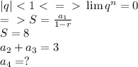 |q| \ \textless \ 1 \ \textless \ =\ \textgreater \ \lim q^n = 0\\=\ \textgreater \ S = \frac{a_{1}}{1 - r}\\S = 8\\a_2 + a_3 = 3\\a_4 = ?