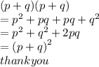 (p + q)(p + q) \\  =  {p}^{2}  + pq + pq +  {q}^{2}  \\  =  {p}^{2}  +  {q}^{2}  + 2pq \\  =  {(p + q)}^{2}  \\ thankyou