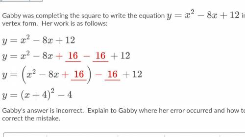 Gabby was completing the square to write the equation y=x2−8x+12 in vertex form. Her work is as fol