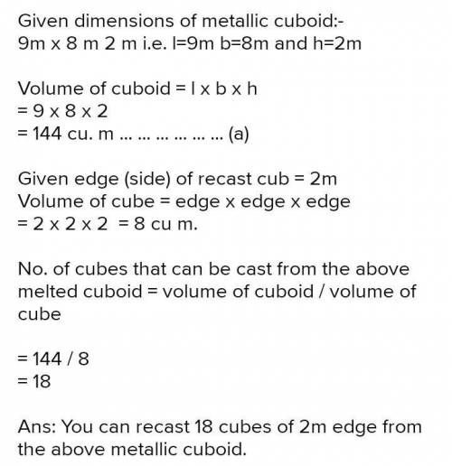 A solid metallic cuboid of dimensions 9mX8mX2m is melted and recast into solid cubes of edge 2m find