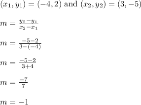 (x_1,y_1) = (-4,2) \text{ and } (x_2,y_2)  = (3,-5)\\\\m = \frac{y_{2} - y_{1}}{x_{2} - x_{1}}\\\\m = \frac{-5 - 2}{3 - (-4)}\\\\m = \frac{-5 - 2}{3 + 4}\\\\m = \frac{-7}{7}\\\\m = -1\\\\