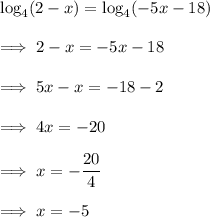 \log_4 (2-x) = \log_4 (-5x-18)\\\\\implies 2-x = -5x -18\\\\\implies 5x -x =  -18-2\\\\\implies 4x = -20\\\\\implies x = -\dfrac {20}4\\\\\implies x = -5