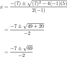 \displaystyle \begin{aligned} x & = \frac{-(7)\pm\sqrt{(7)^2-4(-1)(5)}}{2(-1)}\\ \\  & = \frac{-7\pm\sqrt{49+20}}{-2} \\ \\  & = \frac{-7\pm\sqrt{69}}{-2}\end{aligned}