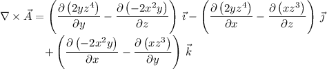 \displaystyle \nabla\times\vec A = \left(\frac{\partial\left(2yz^4\right)}{\partial y} - \frac{\partial\left(-2x^2y\right)}{\partial z}\right) \, \vec\imath  - \left(\frac{\partial\left(2yz^4\right)}{\partial x} - \frac{\partial\left(xz^3\right)}{\partial z}\right) \, \vec\jmath \\ ~~~~~~~~~~~~ + \left(\frac{\partial\left(-2x^2y\right)}{\partial x} - \frac{\partial\left(xz^3\right)}{\partial y}\right) \, \vec k