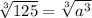 \sqrt[3]{125}  =  \sqrt[3]{a {}^{3} }
