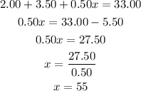 \begin{gathered} 2.00+3.50+0.50x=33.00 \\ 0.50x=33.00-5.50 \\ 0.50x=27.50 \\ x=\frac{27.50}{0.50} \\ x=55 \end{gathered}