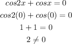 \begin{gathered} cos2x+cosx=0 \\ cos2(0)+cos(0)=0 \\ 1+1=0 \\ 2\ne0 \end{gathered}